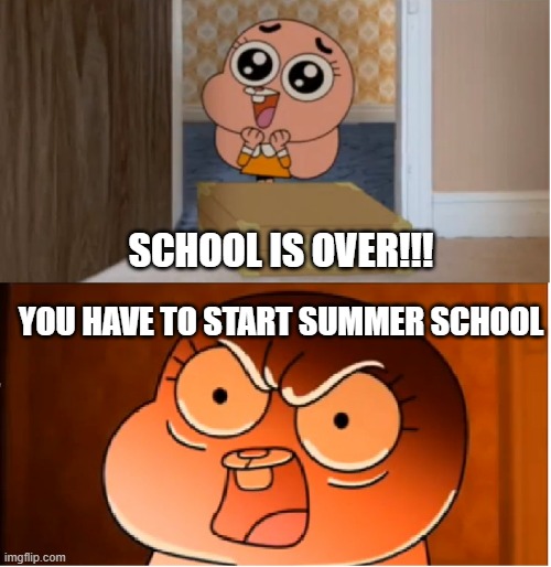 Gumball - Anais False Hope Meme | SCHOOL IS OVER!!! YOU HAVE TO START SUMMER SCHOOL | image tagged in gumball - anais false hope meme | made w/ Imgflip meme maker