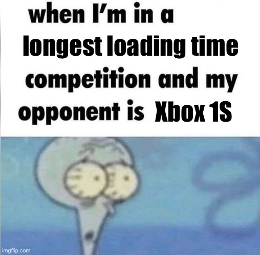 I swear I hate how long these updates take | longest loading time; Xbox 1S | image tagged in whe i'm in a competition and my opponent is,xbox one,loading,gaming | made w/ Imgflip meme maker