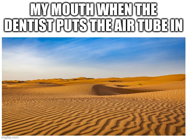 i think we can all relate | MY MOUTH WHEN THE DENTIST PUTS THE AIR TUBE IN | image tagged in meme | made w/ Imgflip meme maker