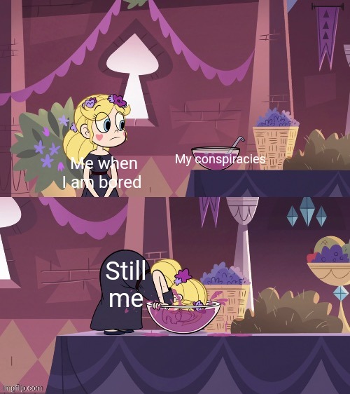 When I am bored | My conspiracies; Me when I am bored; Still me | image tagged in star butterfly shoving her face into the juice bowl | made w/ Imgflip meme maker