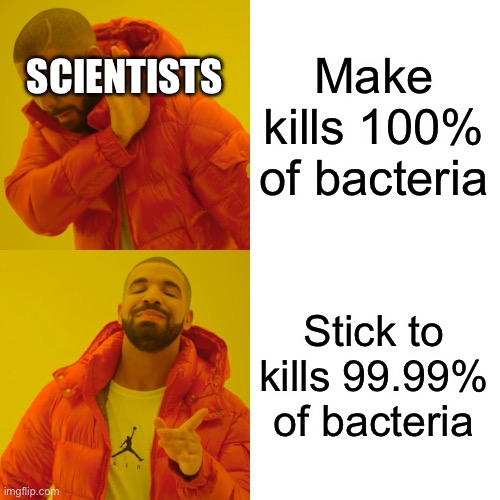 Drake Hotline Bling Meme | SCIENTISTS; Make kills 100% of bacteria; Stick to kills 99.99% of bacteria | image tagged in memes,drake hotline bling | made w/ Imgflip meme maker