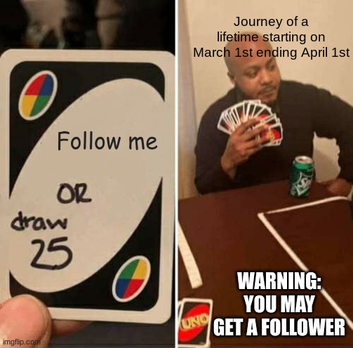 Starting next month!!!  ImgFlip Community Please Join me! | Journey of a lifetime starting on March 1st ending April 1st; Follow me; WARNING:
YOU MAY GET A FOLLOWER | image tagged in followers,journey,imgflip community,join me,please | made w/ Imgflip meme maker