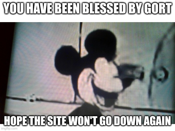 wish it wouldn't | YOU HAVE BEEN BLESSED BY GORT; HOPE THE SITE WON'T GO DOWN AGAIN | image tagged in memes,creepypasta | made w/ Imgflip meme maker