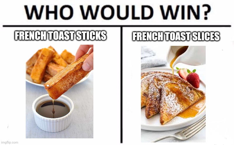 French toast vs french toast | FRENCH TOAST STICKS; FRENCH TOAST SLICES | image tagged in memes,who would win | made w/ Imgflip meme maker