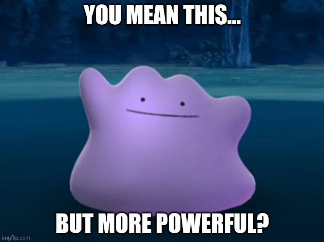 Scumbag ditto | YOU MEAN THIS... BUT MORE POWERFUL? | image tagged in scumbag ditto | made w/ Imgflip meme maker