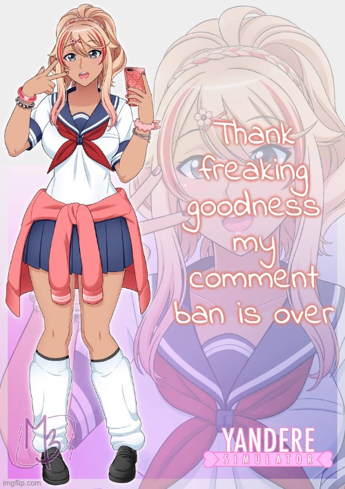 Ayano Aishi gyaru | Thank freaking goodness my comment ban is over | image tagged in ayano aishi gyaru | made w/ Imgflip meme maker