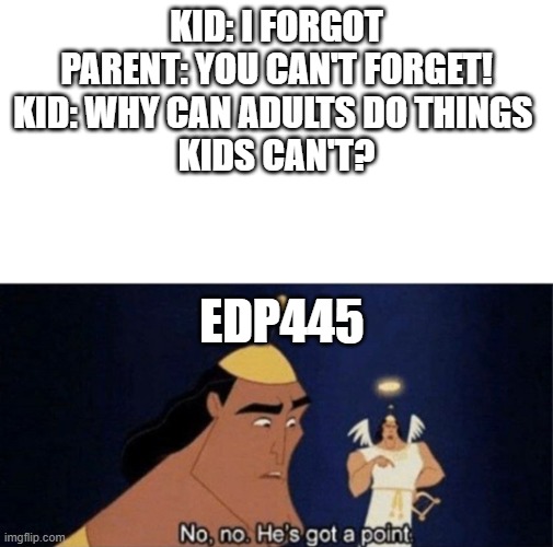 Ayo what EDP doin'? | KID: I FORGOT
PARENT: YOU CAN'T FORGET!
KID: WHY CAN ADULTS DO THINGS 
KIDS CAN'T? EDP445 | image tagged in no no he's got a point | made w/ Imgflip meme maker