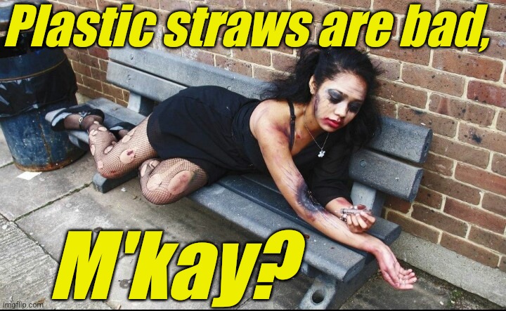 Junkie | Plastic straws are bad, M'kay? | image tagged in junkie | made w/ Imgflip meme maker