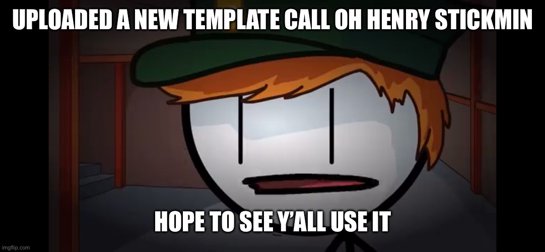 Pls use it | UPLOADED A NEW TEMPLATE CALL OH HENRY STICKMIN; HOPE TO SEE Y’ALL USE IT | image tagged in oh henry stickmin | made w/ Imgflip meme maker