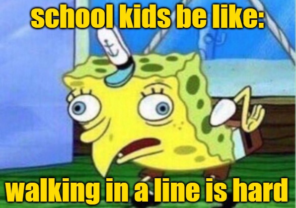 Mocking Spongebob Meme | school kids be like: walking in a line is hard | image tagged in memes,mocking spongebob | made w/ Imgflip meme maker