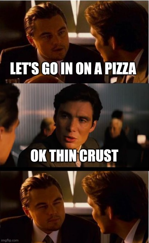 Inception Meme | LET'S GO IN ON A PIZZA; OK THIN CRUST | image tagged in memes,inception | made w/ Imgflip meme maker