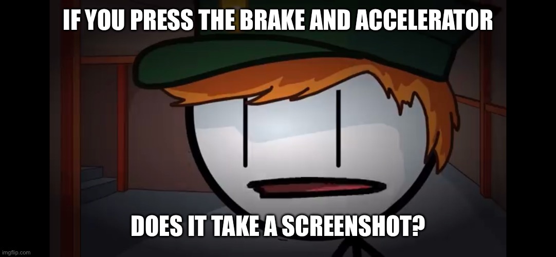 Wait… | IF YOU PRESS THE BRAKE AND ACCELERATOR; DOES IT TAKE A SCREENSHOT? | image tagged in oh henry stickmin | made w/ Imgflip meme maker