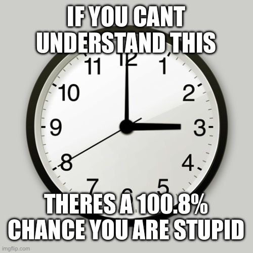IF YOU CANT UNDERSTAND THIS; THERES A 100.8% CHANCE YOU ARE STUPID | made w/ Imgflip meme maker