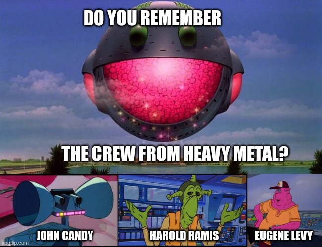 heavy metal crew | DO YOU REMEMBER; THE CREW FROM HEAVY METAL? JOHN CANDY; HAROLD RAMIS; EUGENE LEVY | image tagged in so beautiful and so dangerous,heavy metal,zeke,edsel | made w/ Imgflip meme maker
