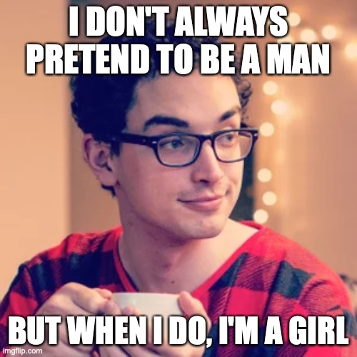 I Don't Always Pretend to be a Man | I DON'T ALWAYS PRETEND TO BE A MAN; BUT WHEN I DO, I'M A GIRL | image tagged in pajama boy | made w/ Imgflip meme maker