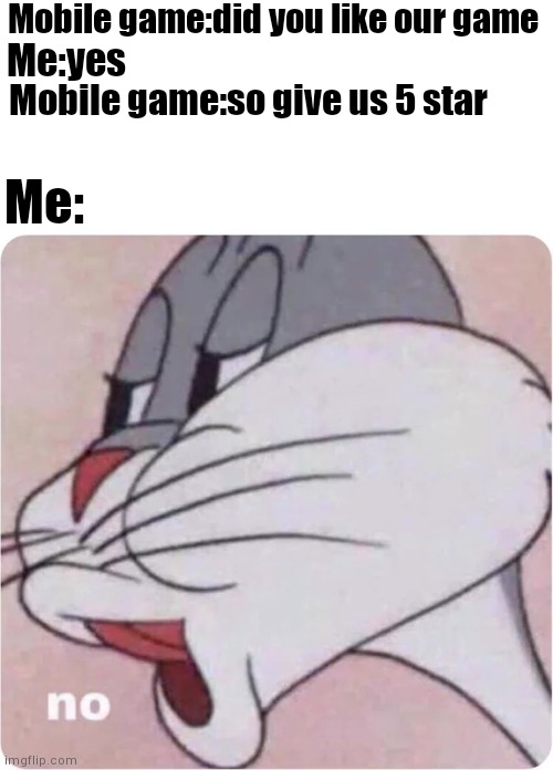 Cuz it take me to play store when i am playing | Mobile game:did you like our game; Me:yes; Mobile game:so give us 5 star; Me: | image tagged in bugs bunny no,mobile games,gaming,memes,bugs bunny,funny | made w/ Imgflip meme maker