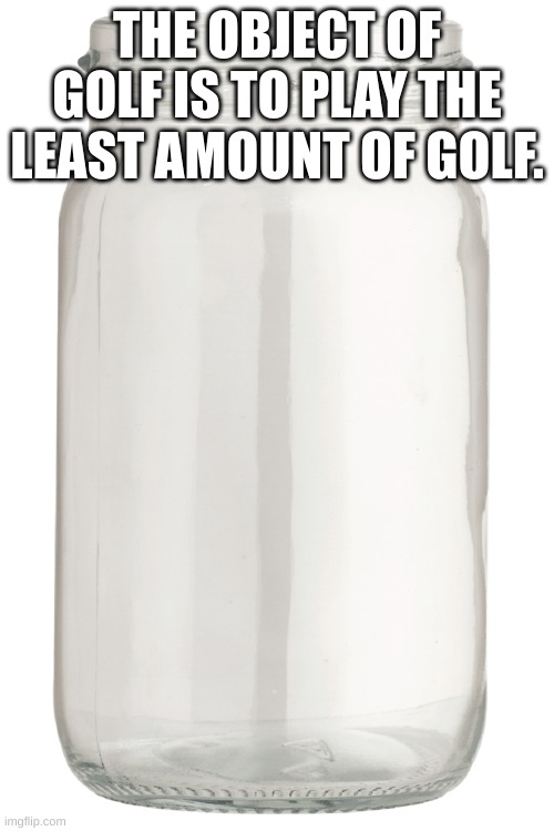 jar for soul | THE OBJECT OF GOLF IS TO PLAY THE LEAST AMOUNT OF GOLF. | image tagged in jar for soul | made w/ Imgflip meme maker