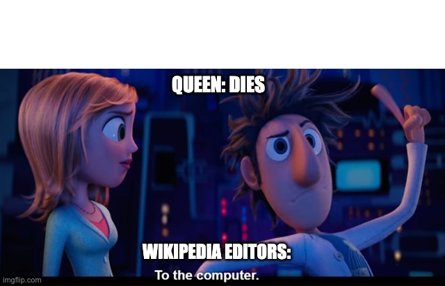 To the computer | QUEEN: DIES; WIKIPEDIA EDITORS: | image tagged in to the computer | made w/ Imgflip meme maker