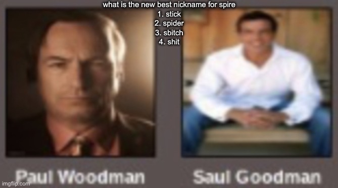 paul vs saul | what is the new best nickname for spire
1. stick
2. spider
3. sbitch
4. shit | image tagged in paul vs saul | made w/ Imgflip meme maker