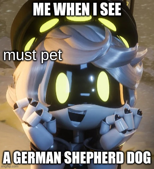 GSD | ME WHEN I SEE; must pet; A GERMAN SHEPHERD DOG | image tagged in happy n | made w/ Imgflip meme maker