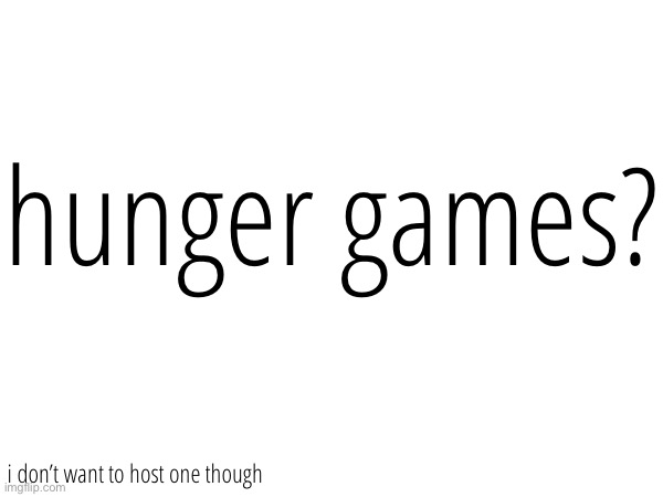 i’m bored | hunger games? i don’t want to host one though | made w/ Imgflip meme maker