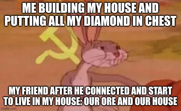 minecraft | ME BUILDING MY HOUSE AND PUTTING ALL MY DIAMOND IN CHEST; MY FRIEND AFTER HE CONNECTED AND START TO LIVE IN MY HOUSE: OUR ORE AND OUR HOUSE | image tagged in bugs bunny communist | made w/ Imgflip meme maker