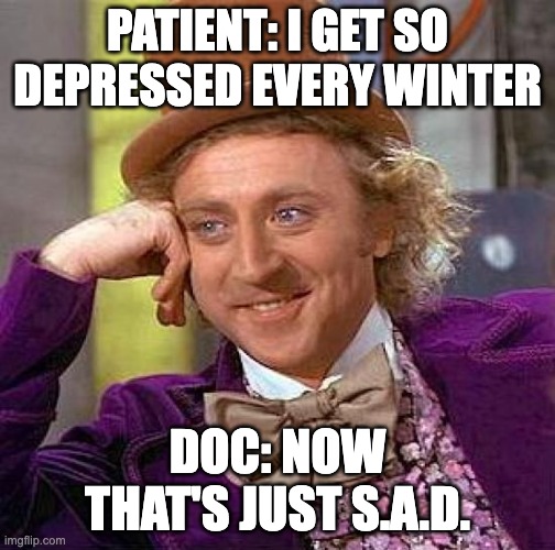 Seasonal Affective Disorder | PATIENT: I GET SO DEPRESSED EVERY WINTER; DOC: NOW THAT'S JUST S.A.D. | image tagged in memes,creepy condescending wonka,depression,mental health,puns,dad joke | made w/ Imgflip meme maker