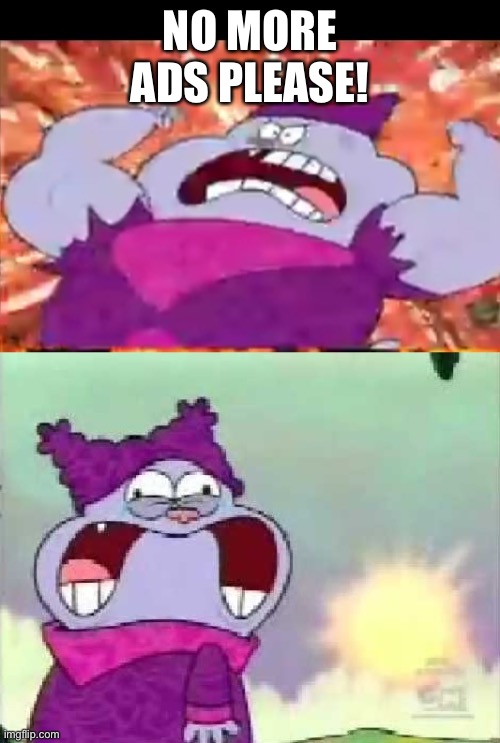 chowder | NO MORE ADS PLEASE! | image tagged in chowder | made w/ Imgflip meme maker