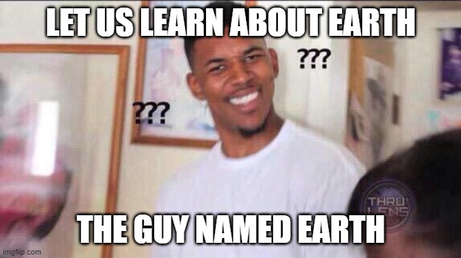 Black guy confused |  LET US LEARN ABOUT EARTH; THE GUY NAMED EARTH | image tagged in black guy confused | made w/ Imgflip meme maker