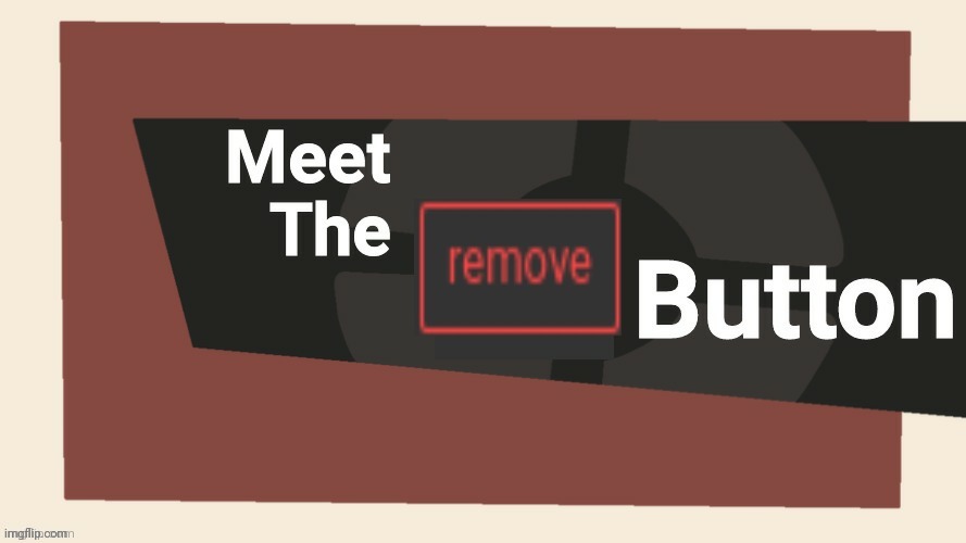 Meet the remove button | image tagged in meet the remove button | made w/ Imgflip meme maker