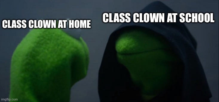 Evil Kermit | CLASS CLOWN AT SCHOOL; CLASS CLOWN AT HOME | image tagged in memes,evil kermit | made w/ Imgflip meme maker