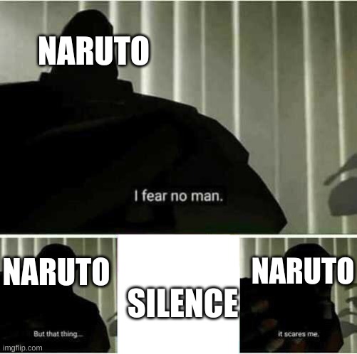 I fear no man | NARUTO; NARUTO; NARUTO; SILENCE | image tagged in i fear no man | made w/ Imgflip meme maker