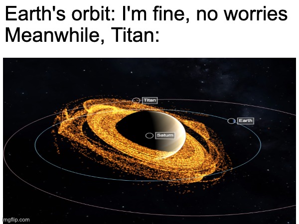 *starts decaying* | Earth's orbit: I'm fine, no worries

Meanwhile, Titan: | image tagged in space,memes | made w/ Imgflip meme maker