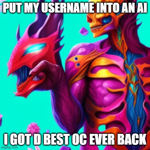 AI OC (I'll put the link in comments) | PUT MY USERNAME INTO AN AI; I GOT D BEST OC EVER BACK | image tagged in oc,ai meme | made w/ Imgflip meme maker