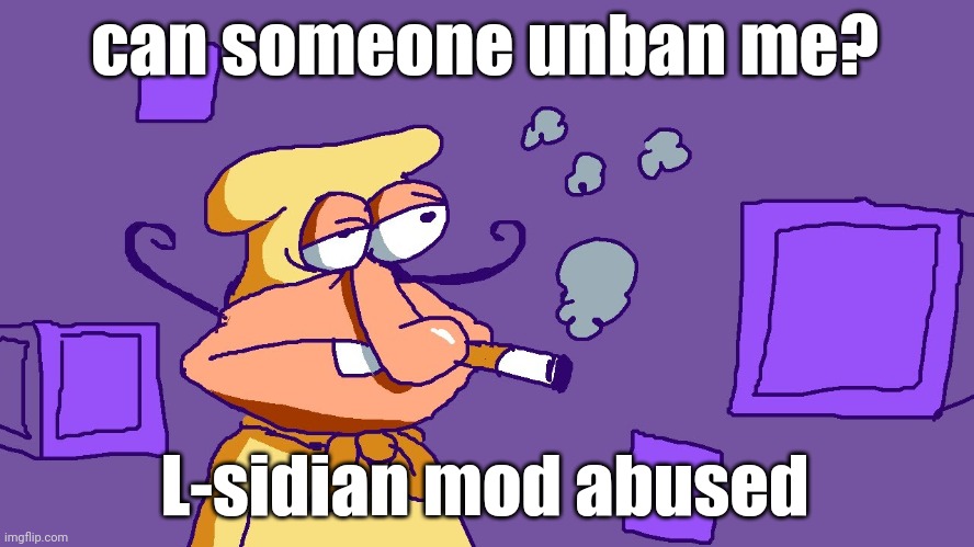 and I don't do enough banning to know how to unban myself | can someone unban me? L-sidian mod abused | image tagged in noise du purple carr | made w/ Imgflip meme maker