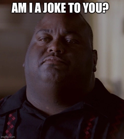 AM I A JOKE TO YOU? | made w/ Imgflip meme maker