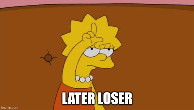 Lisa Simpson loser  | LATER LOSER | image tagged in lisa simpson loser | made w/ Imgflip meme maker