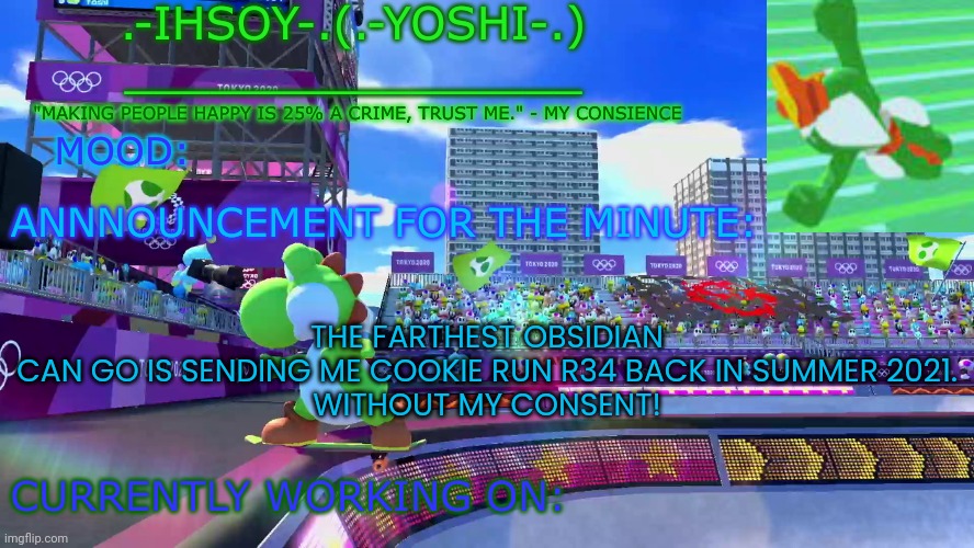 .-ihsoY-. Template | THE FARTHEST OBSIDIAN CAN GO IS SENDING ME COOKIE RUN R34 BACK IN SUMMER 2021.
WITHOUT MY CONSENT! | image tagged in -ihsoy- template | made w/ Imgflip meme maker