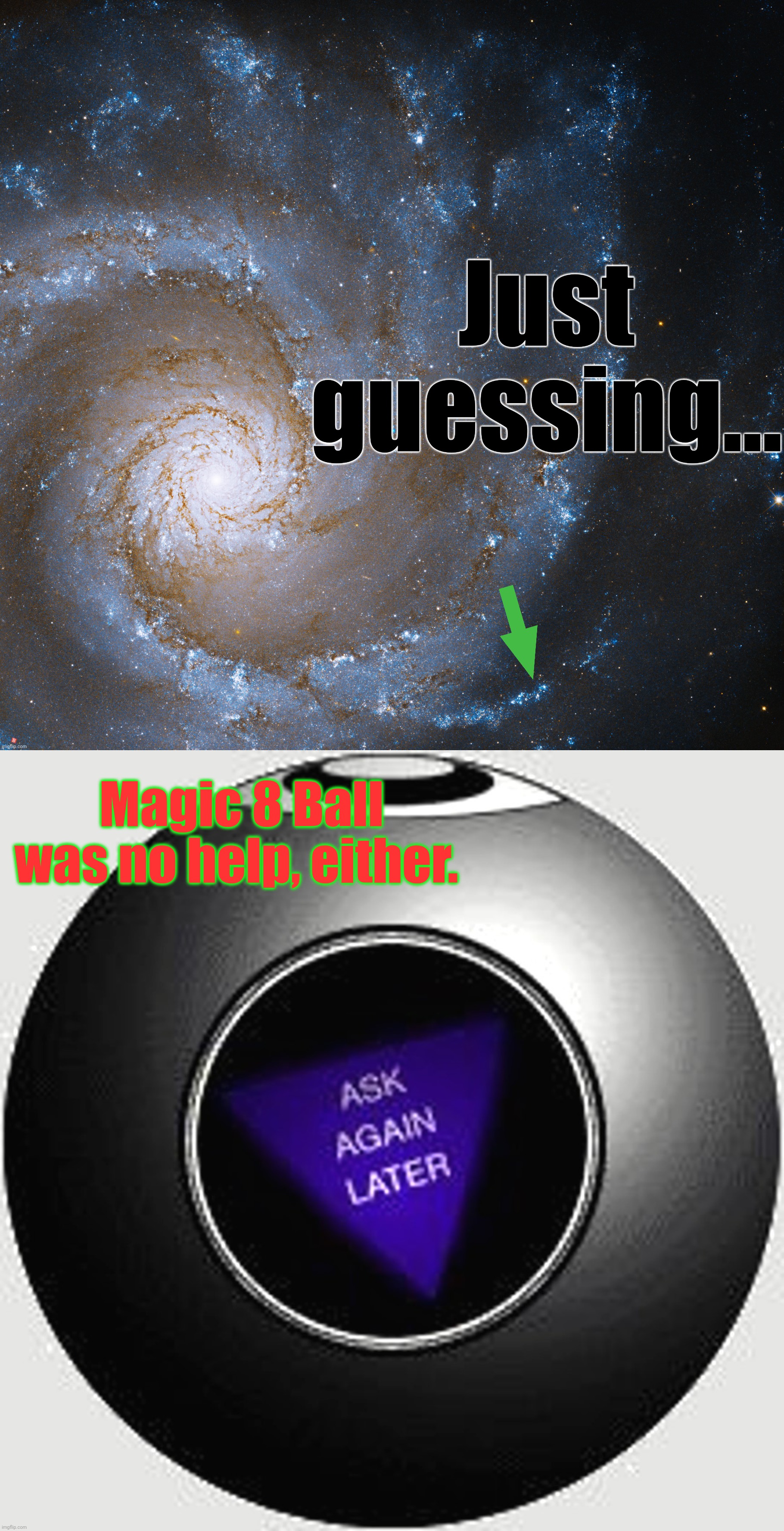Just guessing... Magic 8 Ball was no help, either. | made w/ Imgflip meme maker