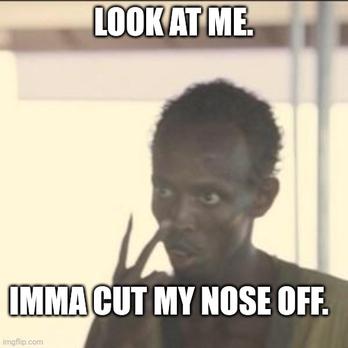 Snip | LOOK AT ME. IMMA CUT MY NOSE OFF. | image tagged in memes,look at me | made w/ Imgflip meme maker