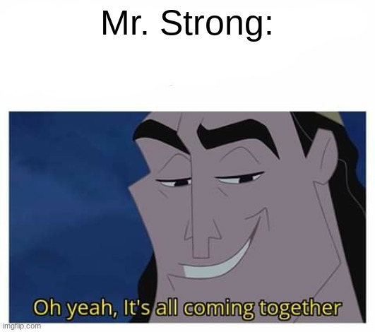 Oh yeah, it's all coming together | Mr. Strong: | image tagged in oh yeah it's all coming together | made w/ Imgflip meme maker