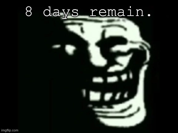 Trollge | 8 days remain. | image tagged in trollge | made w/ Imgflip meme maker