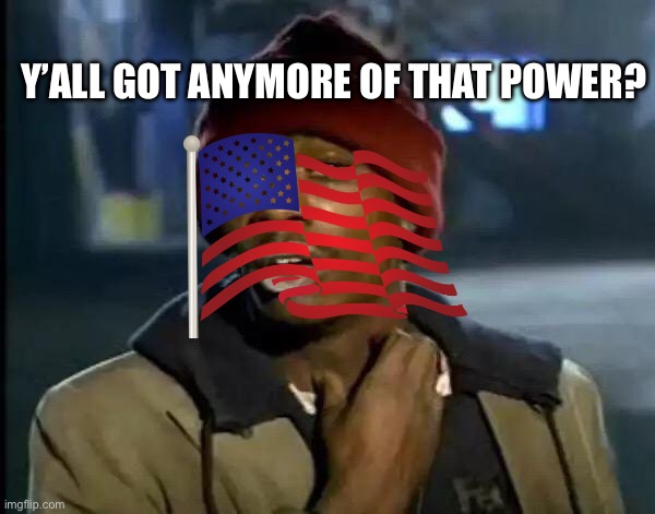 Y'all Got Any More Of That | Y’ALL GOT ANYMORE OF THAT POWER? | image tagged in memes,y'all got any more of that | made w/ Imgflip meme maker