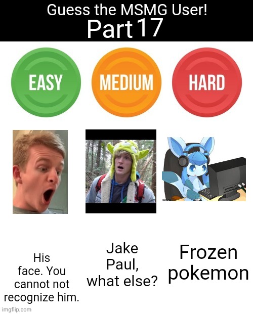 Guess The MSMG User | 17; Frozen pokemon; His face. You cannot not recognize him. Jake Paul, what else? | image tagged in guess the msmg user | made w/ Imgflip meme maker