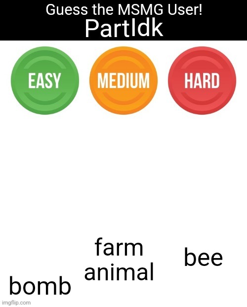 Guess The MSMG User | Idk; bee; bomb; farm animal | image tagged in guess the msmg user | made w/ Imgflip meme maker