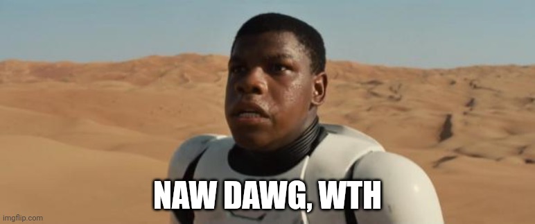 Shocked Shocktrooper | NAW DAWG, WTH | image tagged in shocked shocktrooper | made w/ Imgflip meme maker