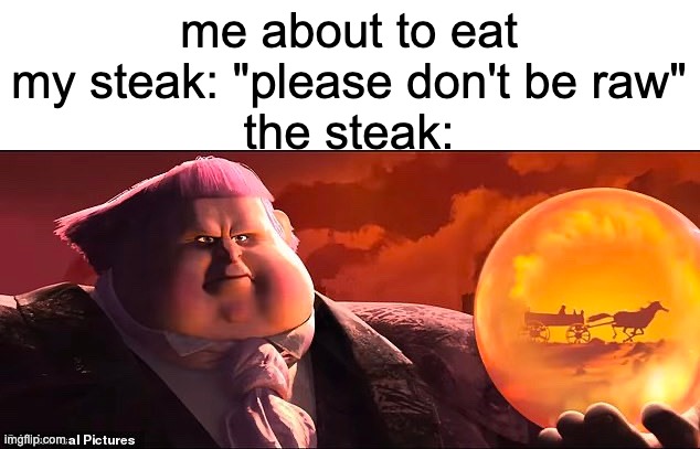 me about to eat my steak: "please don't be raw"
the steak: | made w/ Imgflip meme maker