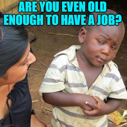 Third World Skeptical Kid Meme | ARE YOU EVEN OLD ENOUGH TO HAVE A JOB? | image tagged in memes,third world skeptical kid | made w/ Imgflip meme maker