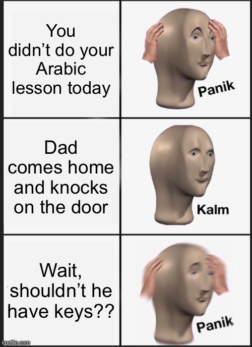 DUO! IM SORRY!!!!!!! | You didn’t do your Arabic lesson today; Dad comes home and knocks on the door; Wait, shouldn’t he have keys?? | image tagged in memes,panik kalm panik | made w/ Imgflip meme maker