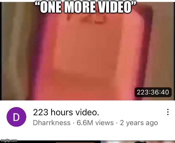 “ONE MORE VIDEO” | image tagged in youtube,video,223 hour | made w/ Imgflip meme maker